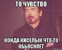 то чувство конда киселык что то обьясняет