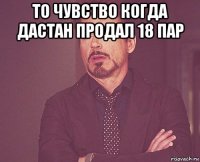 то чувство когда дастан продал 18 пар 