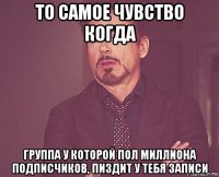 то самое чувство когда группа у которой пол миллиона подписчиков, пиздит у тебя записи