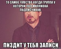 то самое чувство когда группа у которой пол миллиона подписчиков, пиздит у тебя записи