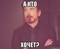 а кто хочет?