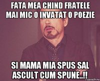 fata mea chind fratele mai mic o invatat o poezie si mama mia spus sal ascult cum spune..!!