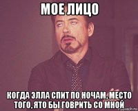 мое лицо когда элла спит по ночам, место того, ято бы говрить со мной