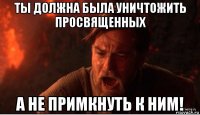 ты должна была уничтожить просвященных а не примкнуть к ним!