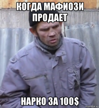 когда мафиози продает нарко за 100$