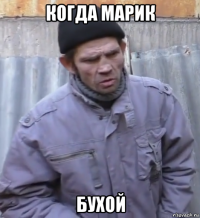 когда марик бухой