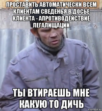 проставить автоматически всем клиентам сведенья в досье клиента - апротиводействие легалищации ты втираешь мне какую то дичь