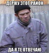 держу этот район да я те отвечаю