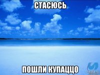 стасюсь пошли купаццо