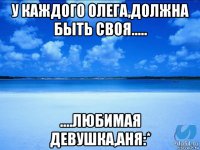 у каждого олега,должна быть своя..... ....любимая девушка,аня:*