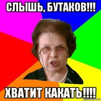 слышь, бутаков!!! хватит какать!!!!