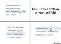 Блин, Рома почему я жирная??!!((