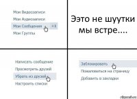 Ээто не шуутки мы встре....