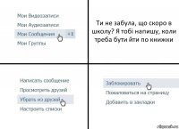 Ти не забула, що скоро в школу? Я тобі напишу, коли треба бути йти по книжки