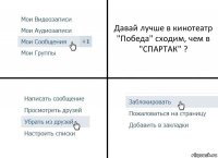 Давай лучше в кинотеатр "Победа" сходим, чем в "СПАРТАК" ?