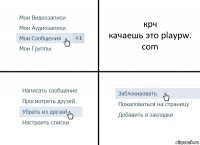 крч
качаешь это playpw. com