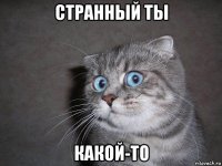 странный ты какой-то