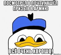 посмотрел в почту,нашёл призыв в армию всё очень хорошо!