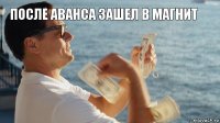 после аванса зашел в магнит 