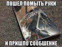 пошел помыть руки и пришло сообшение