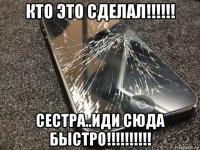 кто это сделал!!!!!! сестра..иди сюда быстро!!!!!!!!!!