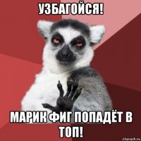 узбагойся! марик фиг попадёт в топ!