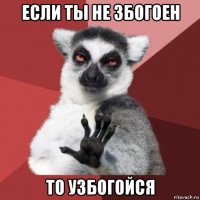 если ты не збогоен то узбогойся