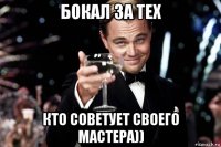 бокал за тех кто советует своего мастера))