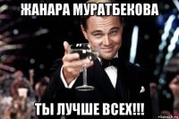 жанара муратбекова ты лучше всех!!!