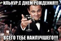 ильнур,с днем рождения!!! всего тебе наилучшего!!!