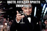 настя, сегодня просто умничка !) 