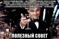 следи за своими мыслями — они становятся словами. следи за своими словами — они становятся поступками. следи за своими поступками — они становятся привычками. следи за своими привычками — они становятся характером. следи за своим характером — он определяет твою судьбу. полезный совет