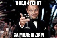 введи текст за милых дам