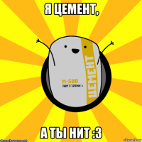 я цемент, а ты нит :з