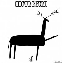 когда встал :)