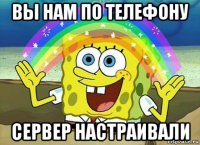 вы нам по телефону сервер настраивали