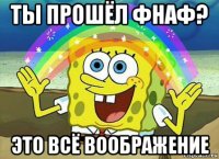 ты прошёл фнаф? это всё воображение