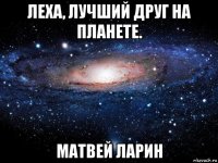 леха, лучший друг на планете. матвей ларин