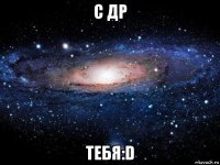 с др тебя:d