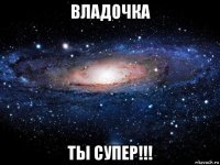 владочка ты супер!!!