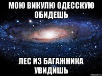 мою викулю одесскую обидешь лес из багажника увидишь