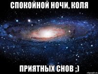 спокойной ночи, коля приятных снов ;)