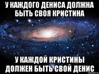 у каждого дениса должна быть своя кристина у каждой кристины должен быть свой денис