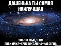 дашенька ты самая наилучшая люблю тебя детка лив+эмма=кристя+дашка=навсегда