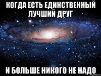 когда есть единственный лучший друг и больше никого не надо