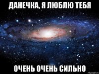 данечка, я люблю тебя очень очень сильно