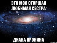 это моя старшая любимая сестра диана пронина