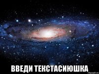  введи текстасиюшка