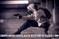 Скоро начну опять быть агентом по сьёбу с пар