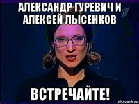 александр гуревич и алексей лысенков встречайте!